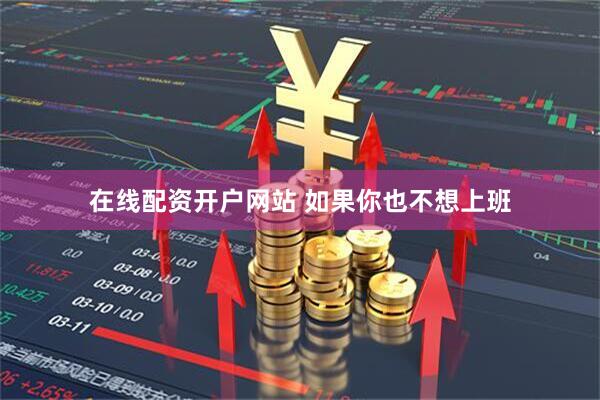 在线配资开户网站 如果你也不想上班