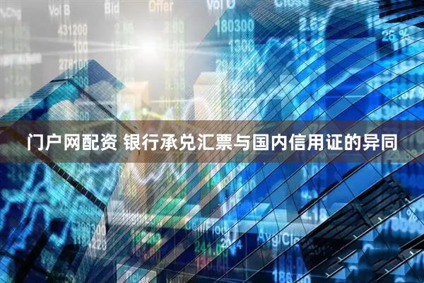 门户网配资 银行承兑汇票与国内信用证的异同