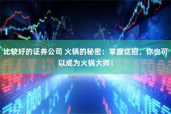 比较好的证券公司 火锅的秘密：掌握这招，你也可以成为火锅大师！