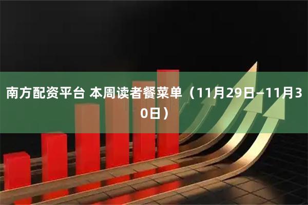 南方配资平台 本周读者餐菜单（11月29日—11月30日）